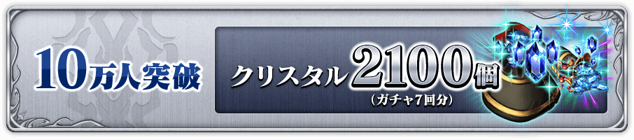 10万人突破 クリスタル2100個(ガチャ7回分)